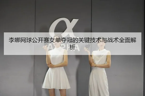 李娜网球公开赛女单夺冠的关键技术与战术全面解析（Kaiyun）